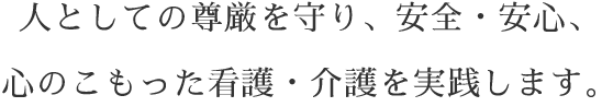 人としての尊厳を守り、安全・安心、心のこもった看護・介護を実践します